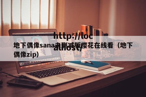 地下偶像sana未删减版樱花在线看（地下偶像zip）