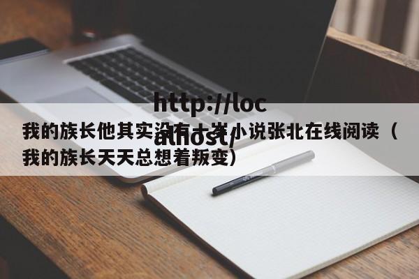 我的族长他其实没有十岁小说张北在线阅读（我的族长天天总想着叛变）